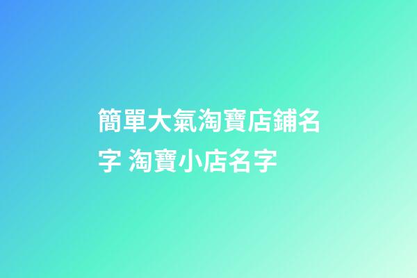 簡單大氣淘寶店鋪名字 淘寶小店名字-第1張-店鋪起名-玄機派